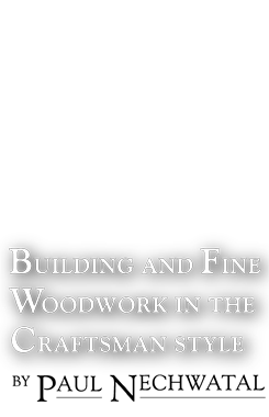 Building and Fine Woodwork in the Craftsman Style By Paul Nechwatal Since 1988